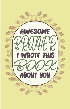 Paperback Awesome Brother I wrote This Book About You: Perfect Gift For Valentines Day - Brother's Birthday - Or Just To Remind Brother What He Means To You (Si Book