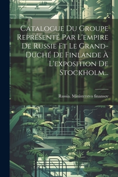 Paperback Catalogue Du Groupe Représenté Par L'empire De Russie Et Le Grand-duché De Finlande À L'exposition De Stockholm... [French] Book