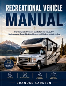 RECREATIONAL VEHICLE MANUAL: The Complete Owner’s Guide to Safe Travel, RV Maintenance, Roadside Confidence, and Modern Mobile Living