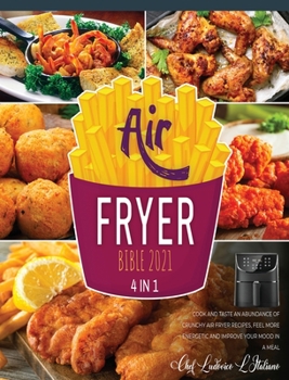 Air Fryer Bible 2021 [4 Books in 1]: Cook and Taste Hundreds of Crispy Recipes, Save Time in the Kitchen and Improve Your Mood in a Meal