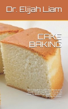 Paperback Cake Baking: The Complete Guide And Illustrative Guide On All You Need To Know On How To Make Your Apple Cider Cake Baking At Home. Book