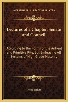 Hardcover Lectures of a Chapter, Senate and Council: According to the Forms of the Antient and Primitive Rite, But Embracing All Systems of High Grade Masonry Book