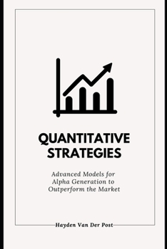 Quantitative Strategies: Advanced Models for Alpha Generation to Outperform the Market: A Comprehensive Guide 2025 (The Quant & Trading Elite Series)