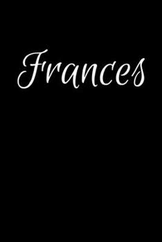 Frances: Notebook Journal for Women or Girl with the name Frances - Beautiful Elegant Bold & Personalized Gift - Perfect for Leaving Coworker Boss ... or Graduation - 6x9 Diary or A5 Notepad.