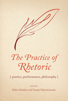 Hardcover The Practice of Rhetoric: Poetics, Performance, Philosophy Book
