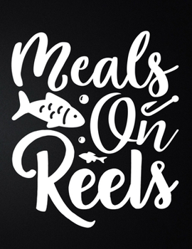 Meals On Reels: 100 Pages 8.5'' x 11'' Fishing Log Book Notebook For The Serious Fisherman To Record Fishing Trip Experiences