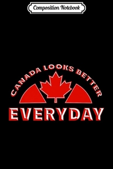 Composition Notebook: Canada Looks Better Everyday Design Funny Canadian Flag Premium  Journal/Notebook Blank Lined Ruled 6x9 100 Pages
