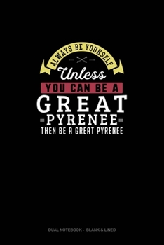 Paperback Always Be Yourself Unless You Can Be A Great Pyrenee Then Be A Great Pyrenee: Dual Notebook - Blank & Lined Book