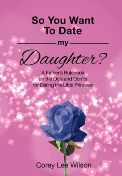 Paperback So You Want to Date My Daughter?: A Father's Rulebook on the Do's and Don'ts for Dating His Little Princess Book