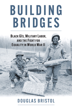 Building Bridges: Black Gis, Military Labor, and the Fight for Equality in World War II
