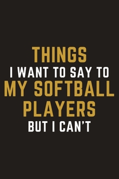 Paperback Things I Want To Say To My Softball Players But I Can't: A Blank Lined Journal Notebook for Softball Coach, Softball Player - A Great Birthday Gift fo Book