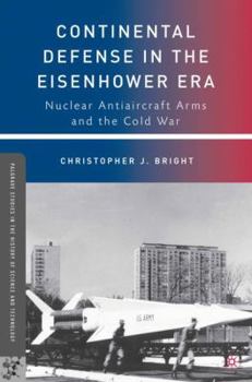 Continental Defense in the Eisenhower Era: Nuclear Antiaircraft Arms and the Cold War - Book  of the Palgrave Studies in the History of Science and Technology