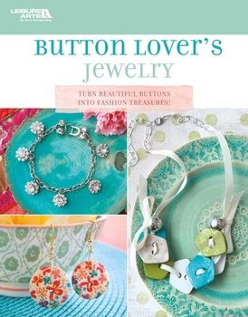 Button Lover's Jewelry: Turn Beautiful Buttons into Fashion Treasures!