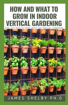 Paperback How and What to Grow in Indoor Vertical Gardening: What You Need to Know about the Vertical Gardening Book