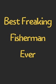 Best Freaking Fisherman Ever: Lined Journal, 120 Pages, 6 x 9, Funny Fisherman Gift Idea, Black Matte Finish (Best Freaking Fisherman Ever Journal)