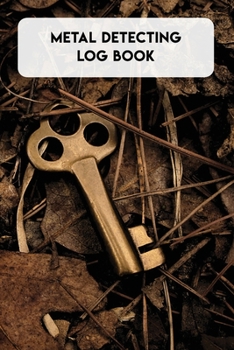 Metal Detecting Log Book: Journal for metal detectorists to track and record your metal detecting statistics, location, machine settings, items found ... 140 page and a beautiful matte finish cover