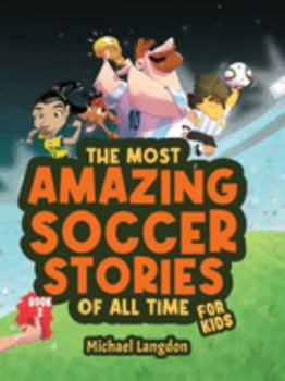 Paperback The Most Amazing Soccer Stories of All Time - For Kids! Book 2: Messi, Marta and other unique and inspirational moments from the sport Book
