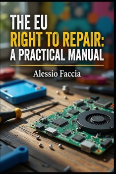 THE EU RIGHT TO REPAIR: A PRACTICAL MANUAL: Repair Duties and Consumer Rights under Directive (EU) 2024/1799 (EU REGULATIONS IN PRACTICE)