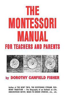 The Montessori Manual: In Which Dr. Montessori'S Teachings and Educational Occupations Are Arranged in Practical Exercises Or Lessons for the Mother Or the Teacher