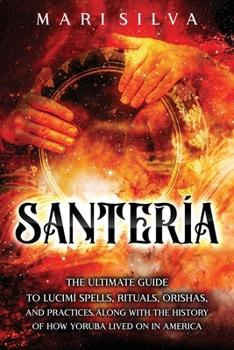 Paperback Santería: The Ultimate Guide to Lucumí Spells, Rituals, Orishas, and Practices, Along with the History of How Yoruba Lived On in Book