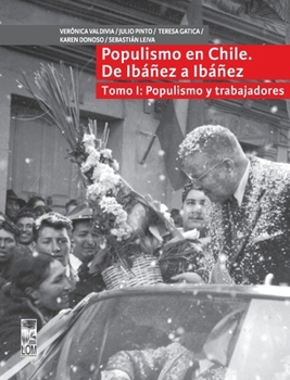 Populismo en Chile, de Ibañez a Ibañez - Tomo I: Populismo y trabajadores (Spanish Edition)