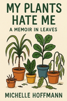 My Plants Hate Me: A Memoir in Leaves