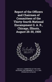 Hardcover Report of the Officers and Chairmen of Committees of the Thirty-fourth National Encampment G. A. R., Chicago, Illinois, August 26-30, 1900 Book