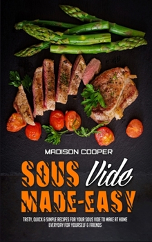 Hardcover Sous Vide Made Easy: Tasty, Quick & Simple Recipes for Your Sous Vide to Make at Home Everyday for Yourself & Friends Book