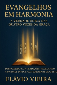 Evangelhos em Harmonia: A Verdade Única nas Quatro Vozes da Graça (Biografias de Homens de Fé, Comentários Teológicos, Resenhas Bíblicas)
