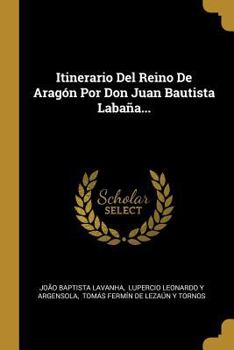 Paperback Itinerario Del Reino De Aragón Por Don Juan Bautista Labaña... [Spanish] Book