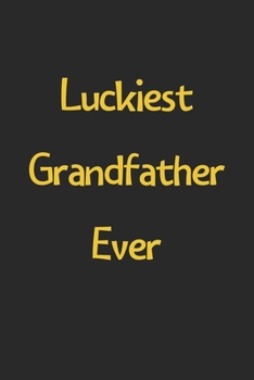 Paperback Luckiest Grandfather Ever: Lined Journal, 120 Pages, 6 x 9, Funny Grandfather Gift Idea, Black Matte Finish (Luckiest Grandfather Ever Journal) Book