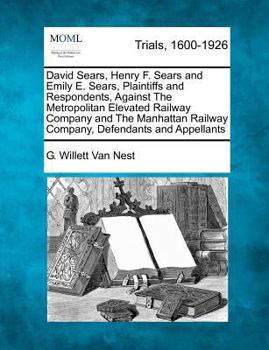 Paperback David Sears, Henry F. Sears and Emily E. Sears, Plaintiffs and Respondents, Against the Metropolitan Elevated Railway Company and the Manhattan Railwa Book