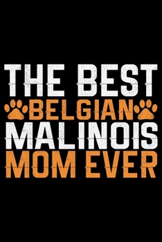 The Best Belgian Malinois Mom Ever: Cool Belgian Malinois Dog Journal Notebook – Funny Belgian Malinois Puppies - Belgian Malinois Owner Gifts. 6 x 9 in 120 pages