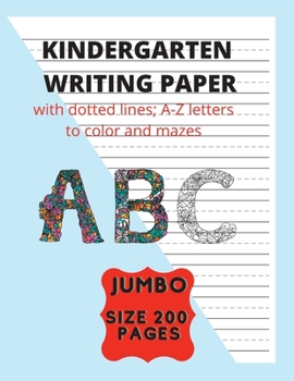 Kindergarten Writing Paper with dotted lines; A-Z letters to color and mazes A B C: Preschool handwriting paper with lines in Jumbo Size 200 pages