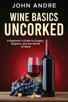 Paperback Wine Basics Uncorked: A Beginner's Guide to Grapes, Regions, and the World of Wine Book