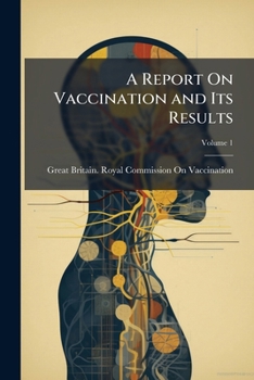 A report on vaccination and its results, based on the evidence taken by the Royal Commission during the years 1889-1897. Vol. 1. The text of the commission report
