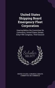 Hardcover United States Shipping Board Emergency Fleet Corporation: Hearing Before the Committee On Commerce, United States Senate, Sixty-Fifth Congress, Third Book
