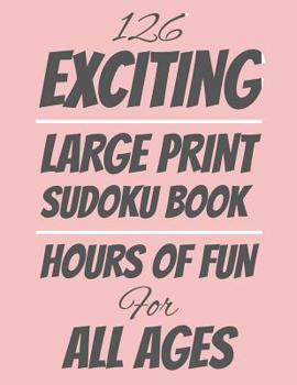 Paperback 126 Exciting Large Print Sudoku Book: Hours of Fun For All Ages, 126 Pages, Soft Matte Cover, 8.5 x 11 Book