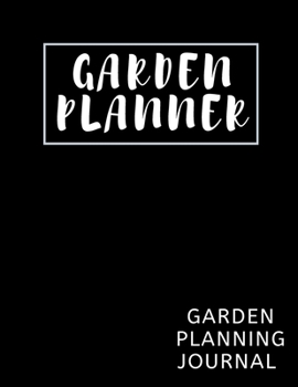 Garden Planner: Weekly Garden Planner Journal To Organize Your Garden Work Garden Planting Journal To Log Every Thing About Gardening For 52 Weeks (1 Year)