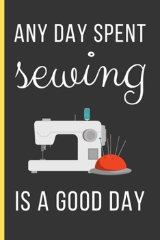 Paperback Any Day Spent Sewing Is a Good Day: Sewing Gifts: Funny Novelty Lined Notebook / Journal To Write In (6 x 9) Book