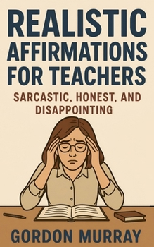 Paperback Realistic Affirmations for Teachers: A Sarcastic, Tongue-in-Cheek Guide to Surviving the Classroom with a Smile Book