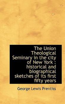 The Union Theological Seminary in the City of New York : Historical and biographical sketches of Its