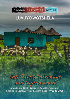 Paperback Capricious Patronage and Captive Land: A Socio-Political History of Resettlement and Change in South Africa's Eastern Cape, 1960 to 2005 Book