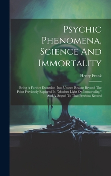 Hardcover Psychic Phenomena, Science And Immortality: Being A Further Excursion Into Unseen Realms Beyond The Point Previously Explored In "modern Light On Immo Book
