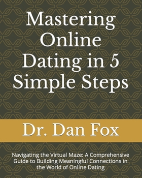 Paperback Mastering Online Dating in 5 Simple Steps: Navigating the Virtual Maze: A Comprehensive Guide to Building Meaningful Connections in the World of Onlin Book