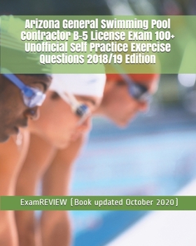 Arizona General Swimming Pool Contractor B-5 License Exam 100+ Unofficial Self Practice Exercise Questions 2018/19 Edition