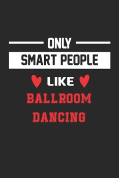 Only Smart People Like Ballroom Dancing Notebook - Funny Ballroom Dancing Journal Gift: Lined Ballroom Dancing lovers Notebook / Journal Gift, 120 Pages, 6x9, Soft Cover, Matte Finish