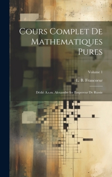 Hardcover Cours Complet De Mathematiques Pures: Dédié A.s.m. Alexandre Ier Empereur De Russie; Volume 1 [French] Book