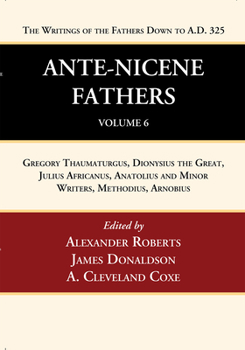 Ante-Nicene Fathers: Translations of the Writings of the Fathers Down to A.D. 325, Volume 6: Gregory Thaumaturgus, Dionysius the Great, Julius ... and Minor Writers, Methodius, Arnobius