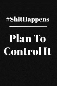 Shit Happens Plan To Control It: Undated Monthly Goal Planner with Weekly scheduling